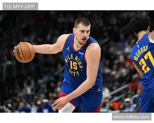 约基奇在球场上的全面影响力超越得分展现团队协作与战术智慧